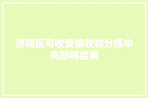 济阳区可收受接收物分拣中央即将启用