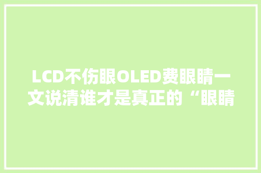 LCD不伤眼OLED费眼睛一文说清谁才是真正的“眼睛刺客”？
