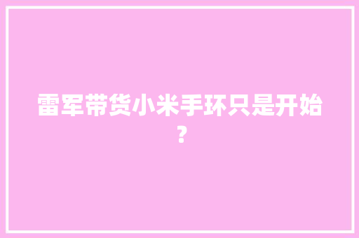 雷军带货小米手环只是开始？