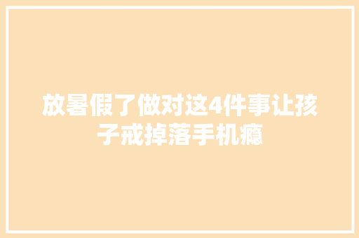 放暑假了做对这4件事让孩子戒掉落手机瘾