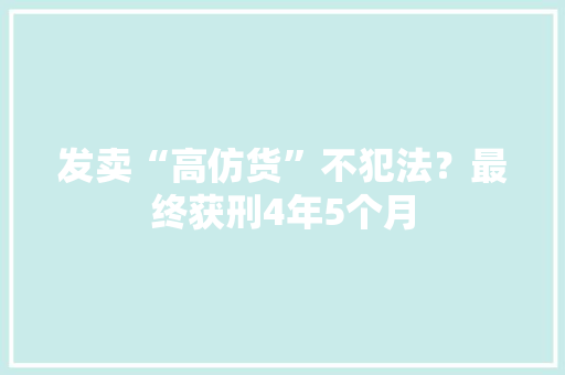 发卖“高仿货”不犯法？最终获刑4年5个月