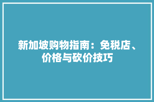新加坡购物指南：免税店、价格与砍价技巧