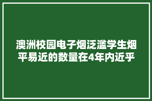 澳洲校园电子烟泛滥学生烟平易近的数量在4年内近乎翻倍