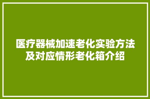 医疗器械加速老化实验方法及对应情形老化箱介绍