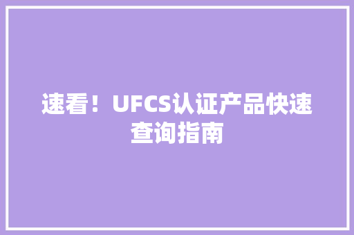 速看！UFCS认证产品快速查询指南