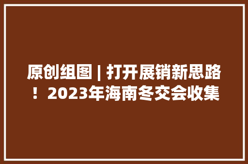 原创组图 | 打开展销新思路！2023年海南冬交会收集直播发卖成主流之一