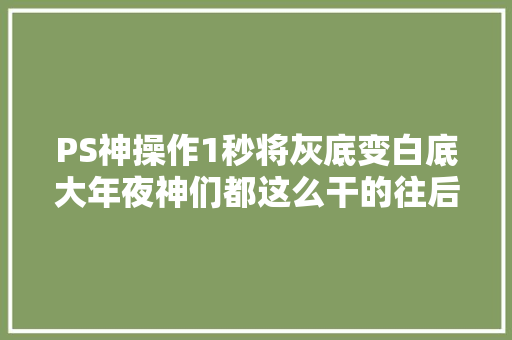 PS神操作1秒将灰底变白底大年夜神们都这么干的往后不用再抠图