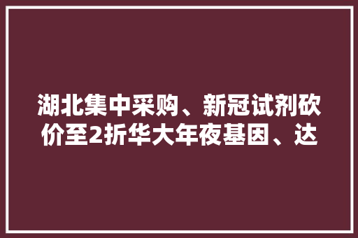 湖北集中采购、新冠试剂砍价至2折华大年夜基因、达安基因等市值巨震
