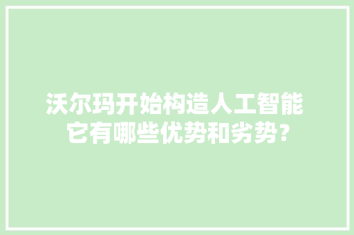 沃尔玛开始构造人工智能 它有哪些优势和劣势？