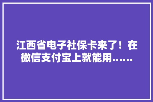 江西省电子社保卡来了！在微信支付宝上就能用……