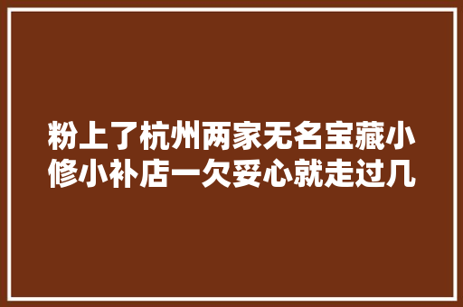 粉上了杭州两家无名宝藏小修小补店一欠妥心就走过几十年