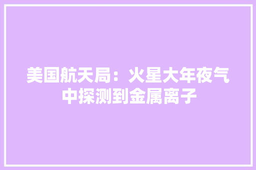 美国航天局：火星大年夜气中探测到金属离子