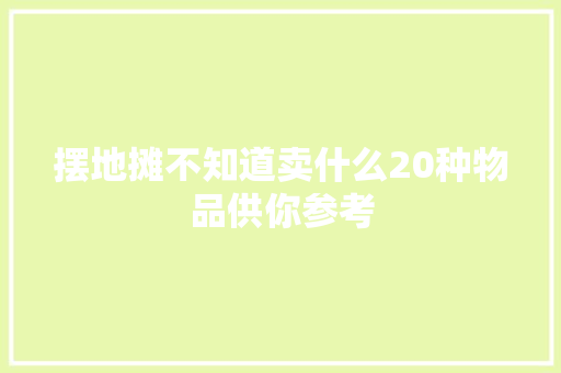摆地摊不知道卖什么20种物品供你参考