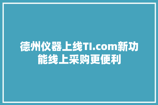 德州仪器上线TI.com新功能线上采购更便利