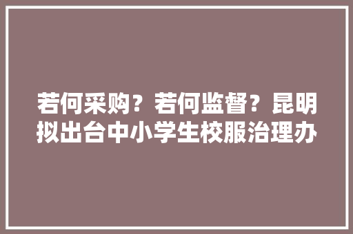 若何采购？若何监督？昆明拟出台中小学生校服治理办法