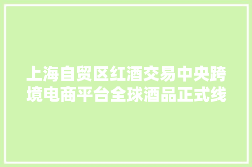上海自贸区红酒交易中央跨境电商平台全球酒品正式线上发售