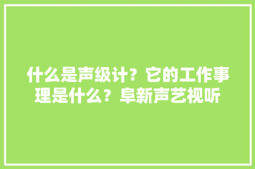 什么是声级计？它的工作事理是什么？阜新声艺视听