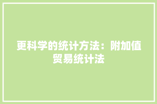 更科学的统计方法：附加值贸易统计法,贸易公司起名。