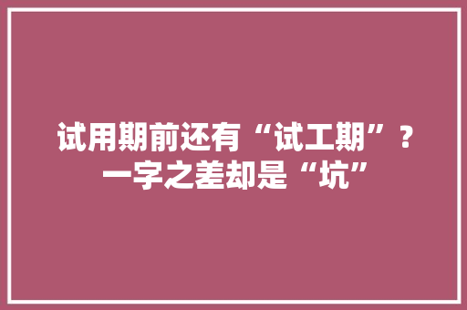 试用期前还有“试工期”？一字之差却是“坑”