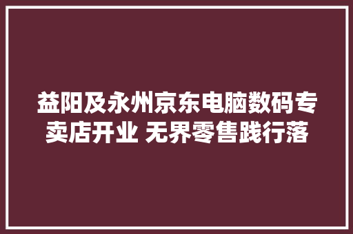 益阳及永州京东电脑数码专卖店开业 无界零售践行落地传统电脑城