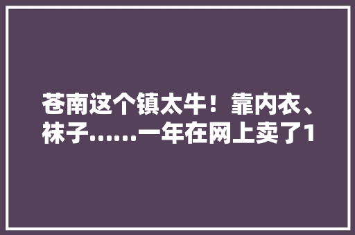 苍南这个镇太牛！靠内衣、袜子……一年在网上卖了15亿多