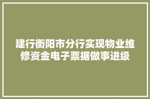 建行衡阳市分行实现物业维修资金电子票据做事进级