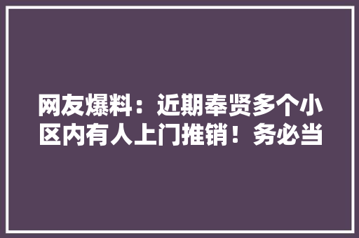 网友爆料：近期奉贤多个小区内有人上门推销！务必当心