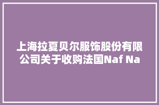 上海拉夏贝尔服饰股份有限公司关于收购法国Naf Naf SAS 40%股权的通知书记