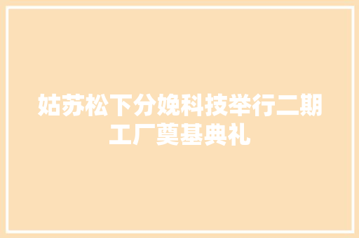 姑苏松下分娩科技举行二期工厂奠基典礼