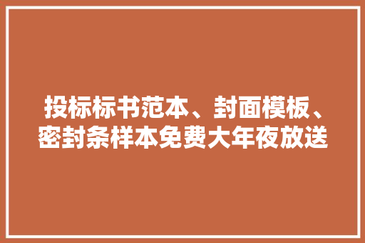 投标标书范本、封面模板、密封条样本免费大年夜放送拿走不谢！