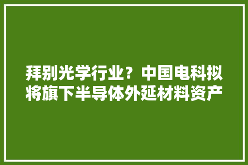 拜别光学行业？中国电科拟将旗下半导体外延材料资产注入凤凰光学