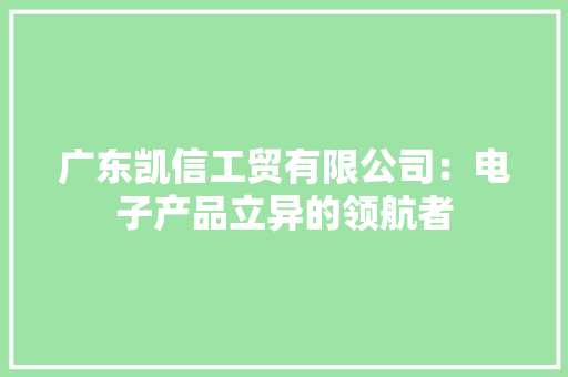 广东凯信工贸有限公司：电子产品立异的领航者