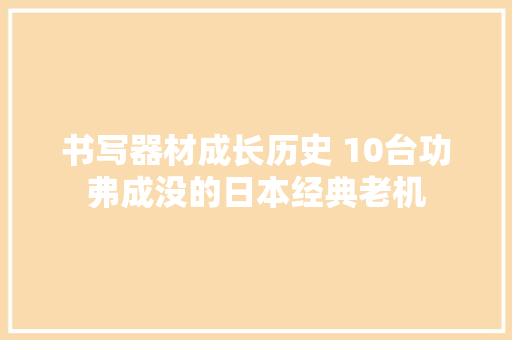 书写器材成长历史 10台功弗成没的日本经典老机