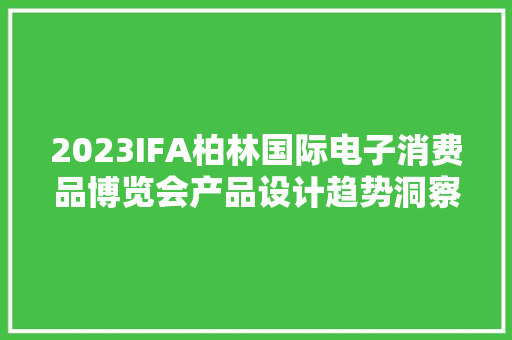 2023IFA柏林国际电子消费品博览会产品设计趋势洞察申报