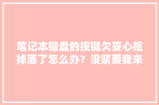 笔记本键盘的按键欠妥心抠掉落了怎么办？没紧要我来教你扣上去！