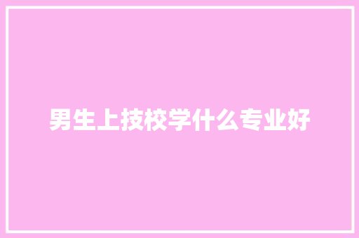 男生上技校学什么专业好