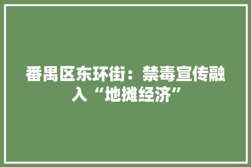 番禺区东环街：禁毒宣传融入“地摊经济”