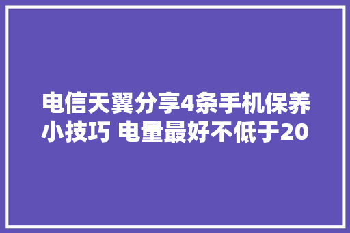 电信天翼分享4条手机保养小技巧 电量最好不低于20%