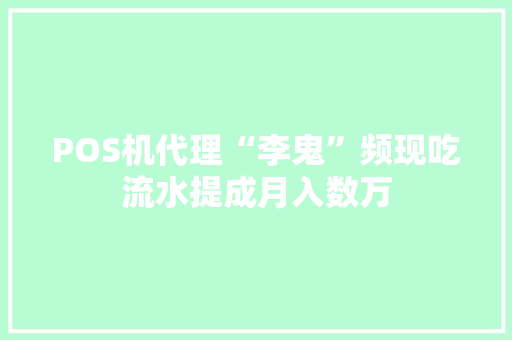POS机代理“李鬼”频现吃流水提成月入数万