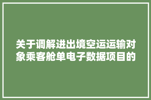 关于调解进出境空运运输对象乘客舱单电子数据项目的通知书记