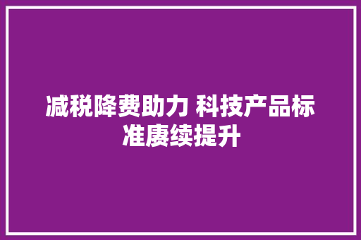 减税降费助力 科技产品标准赓续提升