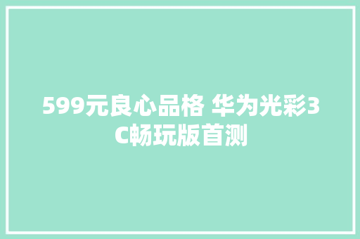 599元良心品格 华为光彩3C畅玩版首测