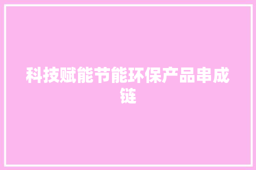科技赋能节能环保产品串成链