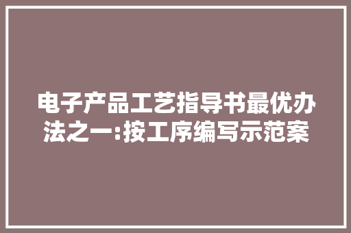 电子产品工艺指导书最优办法之一:按工序编写示范案例
