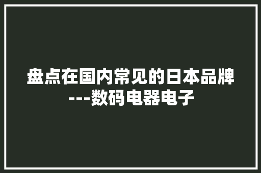 盘点在国内常见的日本品牌---数码电器电子
