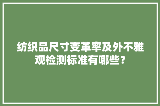 纺织品尺寸变革率及外不雅观检测标准有哪些？
