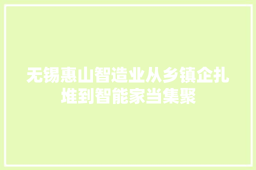 无锡惠山智造业从乡镇企扎堆到智能家当集聚