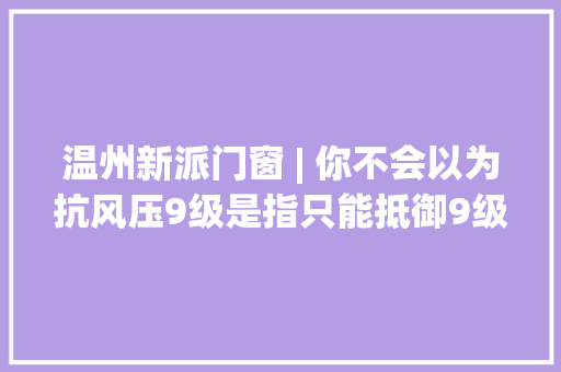 温州新派门窗 | 你不会以为抗风压9级是指只能抵御9级台风吧