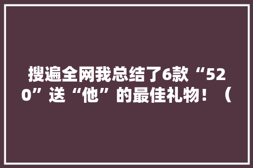 搜遍全网我总结了6款“520”送“他”的最佳礼物！（男生版）