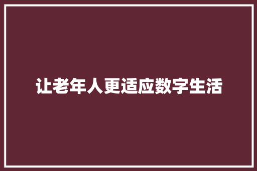 让老年人更适应数字生活
